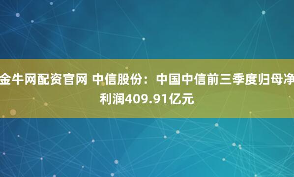 金牛网配资官网 中信股份：中国中信前三季度归母净利润409.91亿元