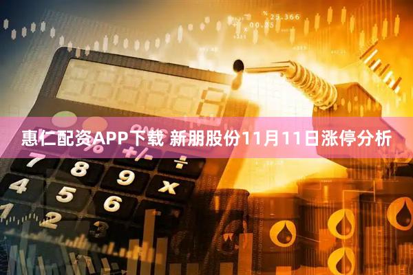 惠仁配资APP下载 新朋股份11月11日涨停分析