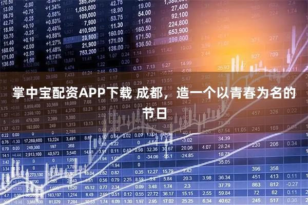 掌中宝配资APP下载 成都，造一个以青春为名的节日