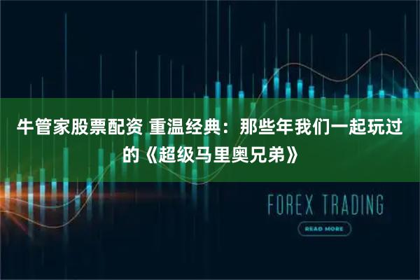 牛管家股票配资 重温经典：那些年我们一起玩过的《超级马里奥兄弟》