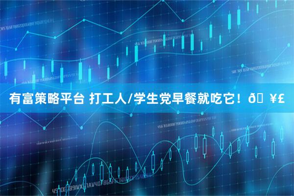 有富策略平台 打工人/学生党早餐就吃它！🥣