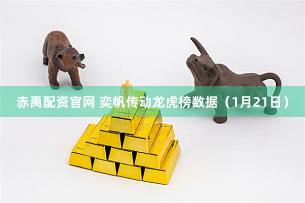赤禹配资官网 奕帆传动龙虎榜数据（1月21日）