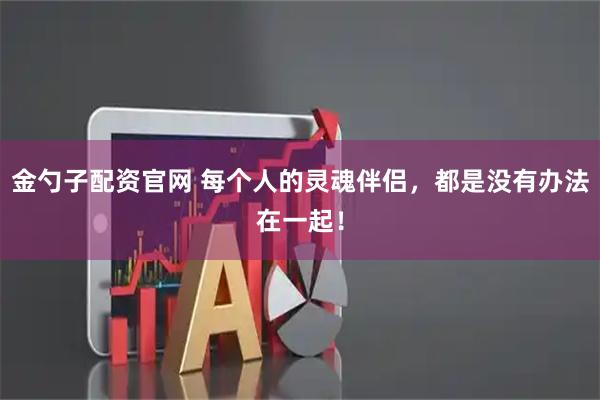 金勺子配资官网 每个人的灵魂伴侣，都是没有办法在一起！