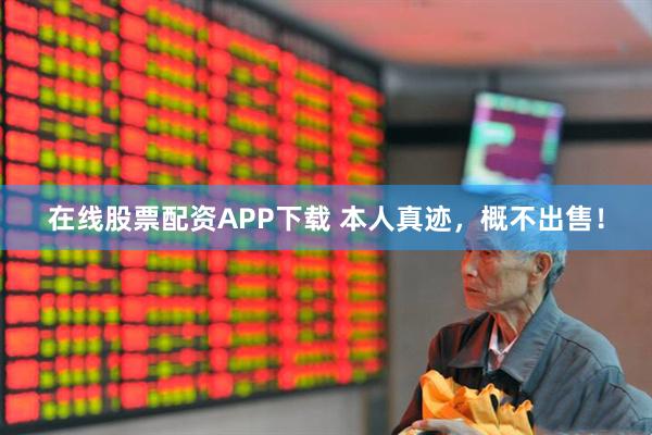 在线股票配资APP下载 本人真迹，概不出售！