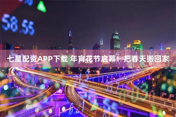 七星配资APP下载 年宵花节启幕！把春天搬回家