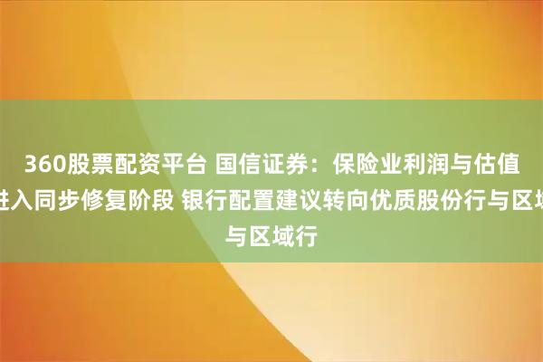 360股票配资平台 国信证券：保险业利润与估值将进入同步修复阶段 银行配置建议转向优质股份行与区域行